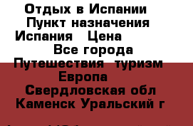 Отдых в Испании. › Пункт назначения ­ Испания › Цена ­ 9 000 - Все города Путешествия, туризм » Европа   . Свердловская обл.,Каменск-Уральский г.